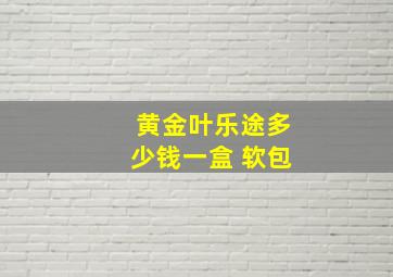 黄金叶乐途多少钱一盒 软包